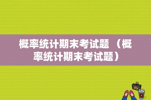 概率统计期末考试题 （概率统计期末考试题）