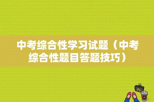 中考综合性学习试题（中考综合性题目答题技巧）