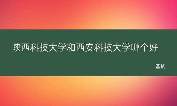 陕西科技大学详细地址（陕西科技大学详细地址怎么写）