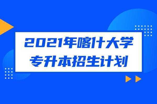 喀什大学江西招生计划（喀什大学招生章程2021）