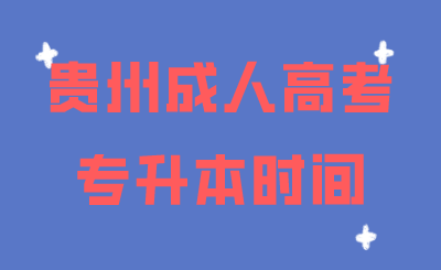 贵州成考专升本招生计划（2021年贵州成人专升本报名时间和考试时间）