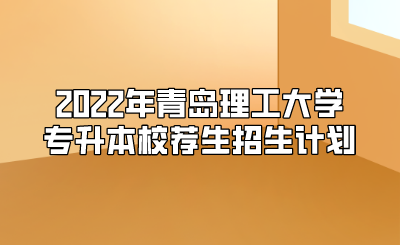 青岛理工大学的招生计划（青岛理工大学招生计划2022）